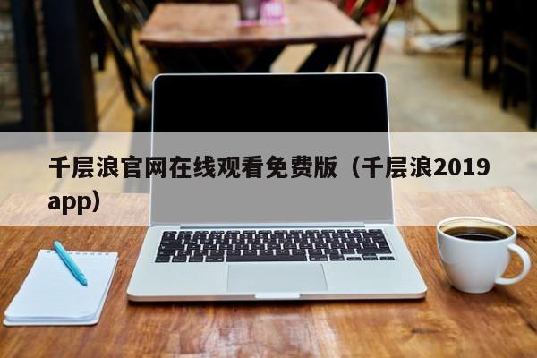 千层浪官网在线观看免费版(千层浪2019app)