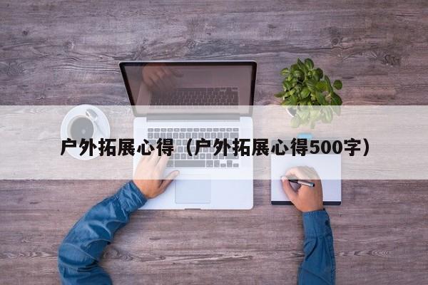 户外拓展心得(户外拓展心得500字)