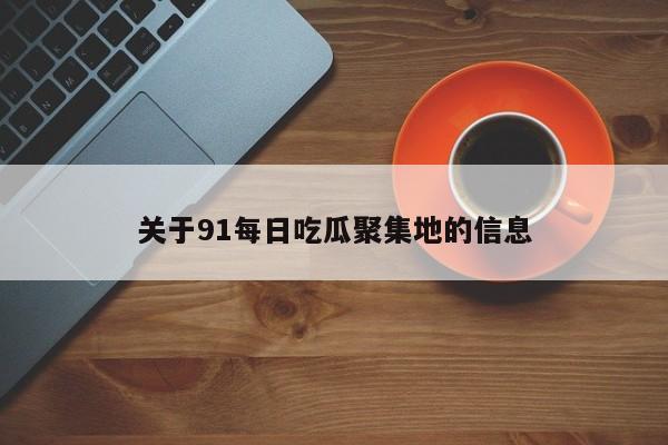关于91每日吃瓜聚集地的信息