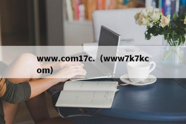 www.com17c.(www7k7kcom)