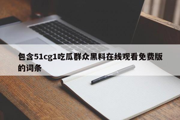 包含51cg1吃瓜群众黑料在线观看免费版的词条