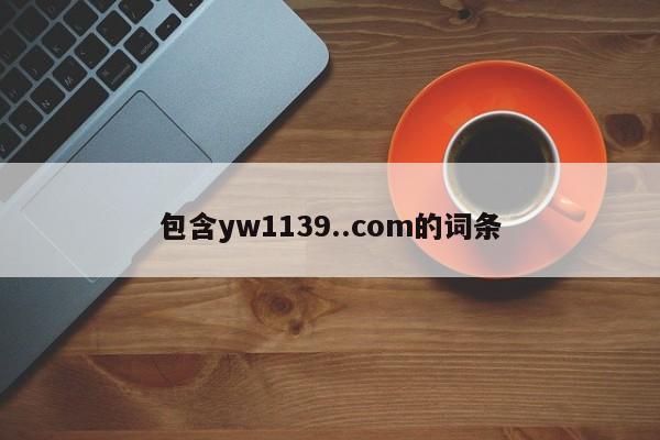包含yw1139..com的词条