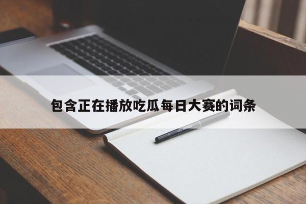 包含正在播放吃瓜每日大赛的词条