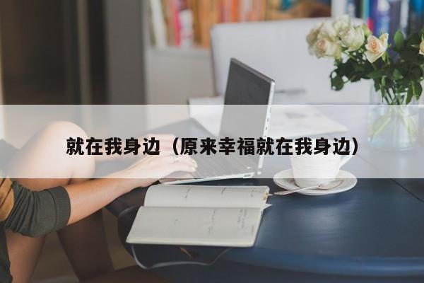 就在我身边(原来幸福就在我身边)