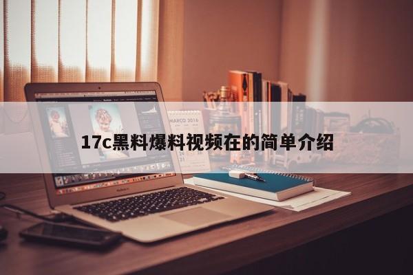 17c黑料爆料视频在的简单介绍