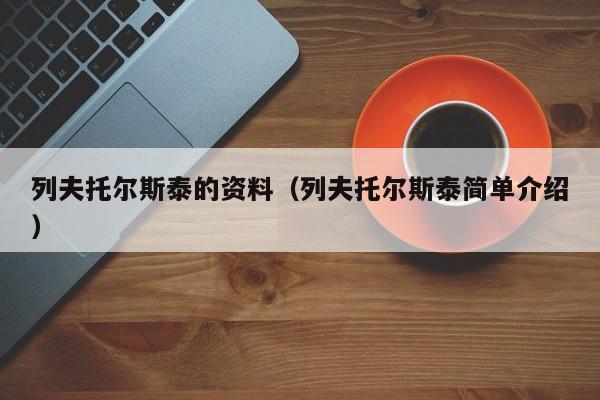列夫托尔斯泰的资料(列夫托尔斯泰简单介绍)