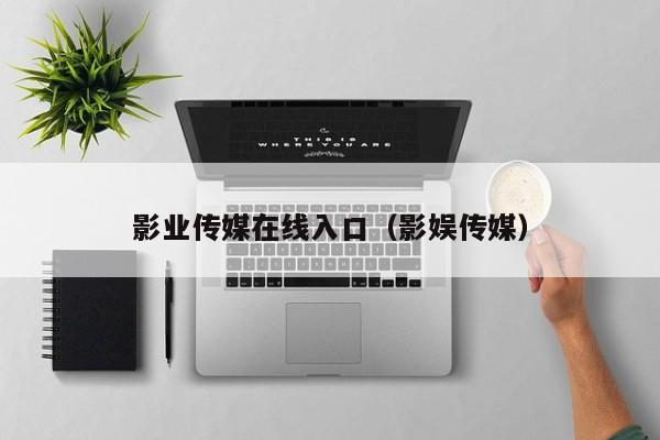 影业传媒在线入口(影娱传媒)