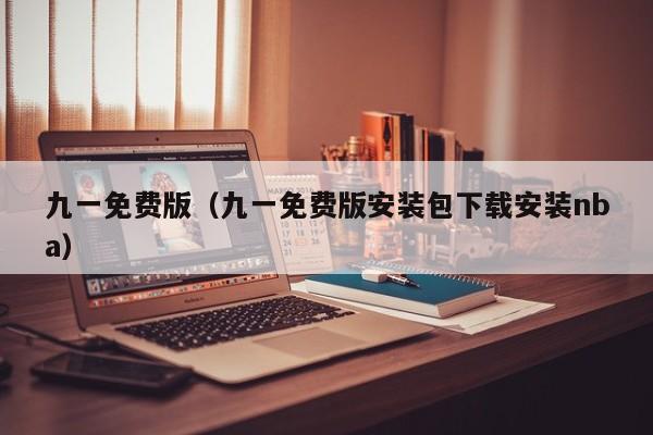 九一免费版(九一免费版安装包下载安装nba)