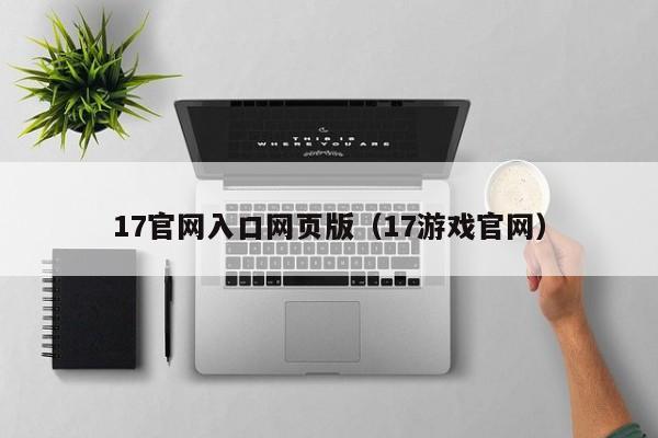 17官网入口网页版(17游戏官网)
