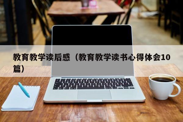 教育教学读后感(教育教学读书心得体会10篇)