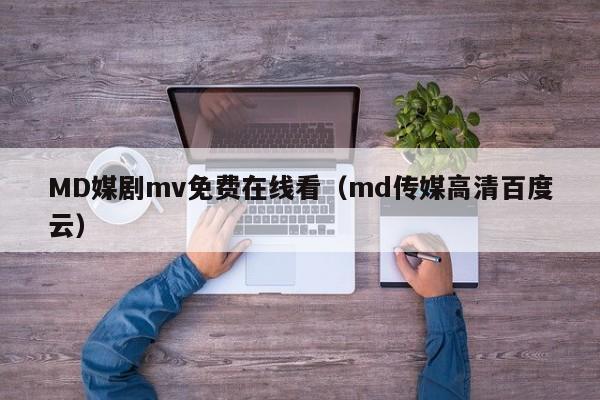 MD媒剧mv免费在线看(md传媒高清百度云)