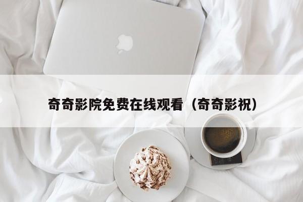 奇奇影院免费在线观看(奇奇影祝)