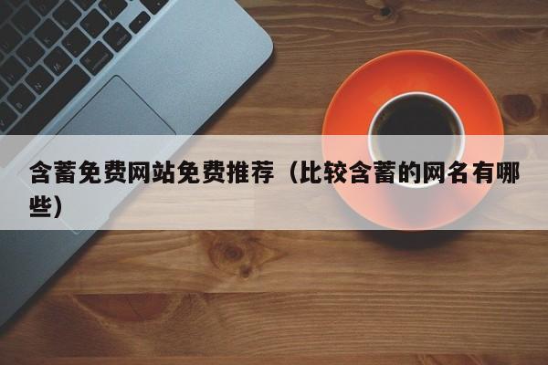 含蓄免费网站免费推荐(比较含蓄的网名有哪些)
