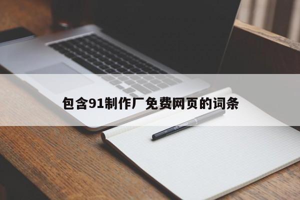 包含91制作厂免费网页的词条