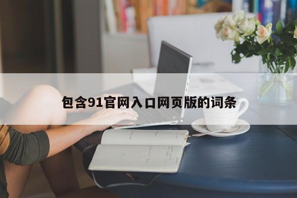 包含91官网入口网页版的词条